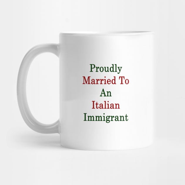 Proudly Married To An Italian Immigrant by supernova23